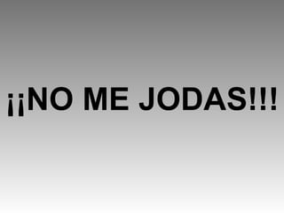 ¡¡NO ME JODAS!!!