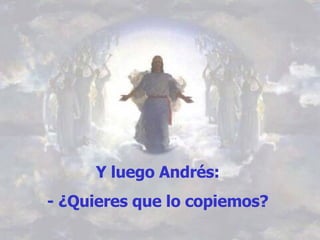 Y luego Andrés:  - ¿Quieres que lo copiemos?   