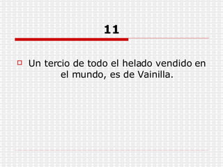 11 Un tercio de todo el helado vendido en el mundo, es de Vainilla. 