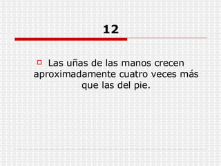 12 Las uñas de las manos crecen aproximadamente cuatro veces más que las del pie. 