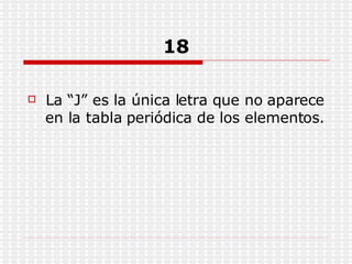 18 La “J” es la única letra que no aparece en la tabla periódica de los elementos. 