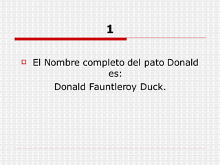 1 El Nombre completo del pato Donald es: Donald Fauntleroy Duck. 