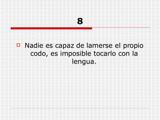 8 Nadie es capaz de lamerse el propio codo, es imposible tocarlo con la lengua. 