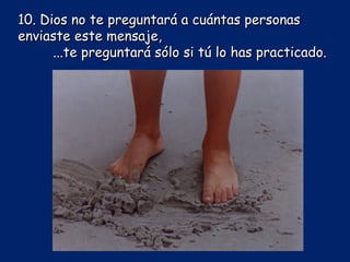 10. Dios no te preguntará a cuántas personas enviaste este mensaje,  ... te preguntará sólo si tú lo has practicado. 