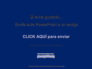Si te ha gustado… Envía este PowerPoint a un amigo CLICK AQUÍ para enviar Muchas más Presentaciones PPS en www.powerpoints.org Si quieres suscribirte y recibir powerpoints gratis en tu email pulsa  aquí 
