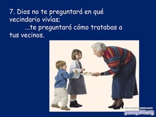 7. Dios no te preguntará en qué vecindario vivías;  ... te preguntará cómo tratabas a tus vecinos.   