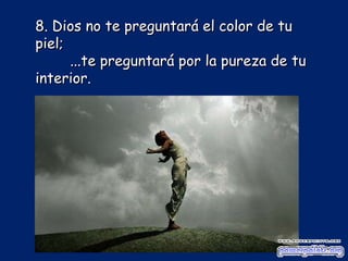 8. Dios no te preguntará el color de tu piel; ... te preguntará por la pureza de tu interior.  