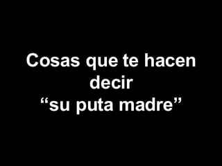 Cosas que te hacen decir “su puta madre” 