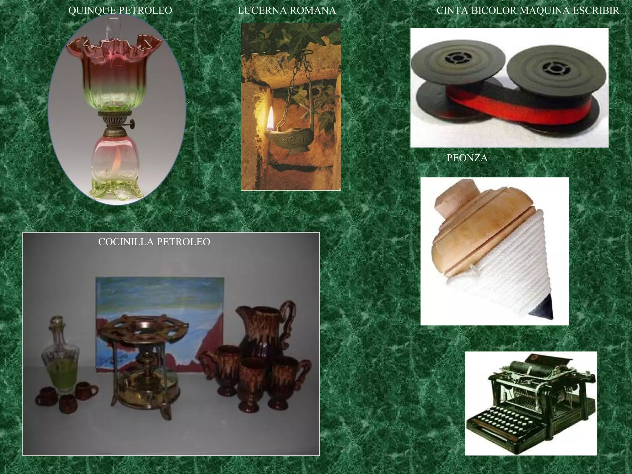 QUINQUE PETROLEO

LUCERNA ROMANA

CINTA BICOLOR MAQUINA ESCRIBIR

PEONZA

COCINILLA PETROLEO

 