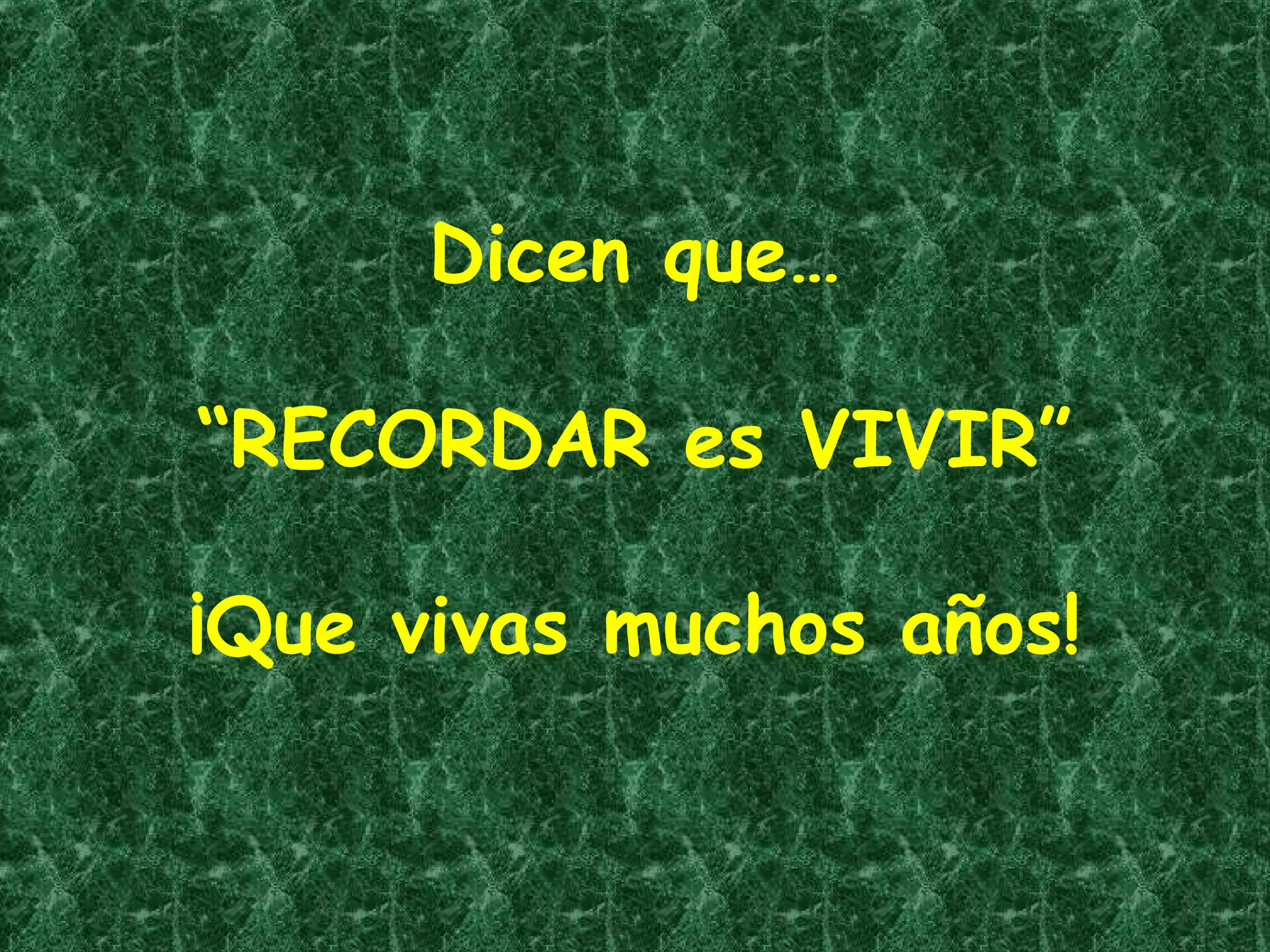 Dicen que…
“RECORDAR es VIVIR”
¡Que vivas muchos años!

 