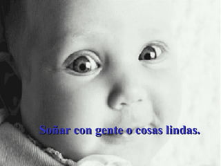Soñar con gente o cosas lindas.   