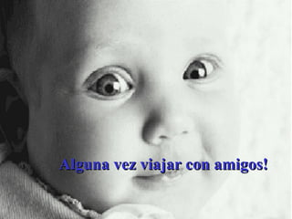 Alguna vez viajar con amigos! 