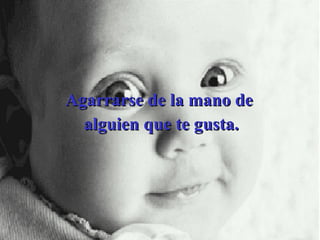 Agarrarse de la mano de  alguien que te gusta. 