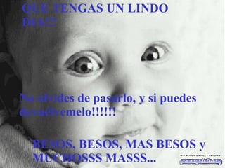 QUE TENGAS UN LINDO DIA!!! No olvides de pasarlo, y si puedes devuélvemelo!!!!!! BESOS, BESOS ,   MAS  BESOS  y MUCHOSSS MASSS... 