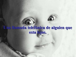 Una llamada telefónica de alguien que esta lejos. 