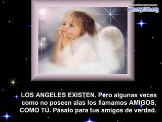 LOS ANGELES EXISTEN. Pero algunas veces como no poseen alas los llamamos AMIGOS, COMO TÚ. Pásalo para tus amigos de verdad.  