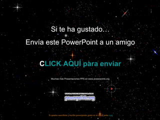 Si te ha gustado… Envía este PowerPoint a un amigo CLICK AQUÍ para enviar Muchas más Presentaciones PPS en www.powerpoints.org Si quieres suscribirte y recibir powerpoints gratis en tu email pulsa  aquí 