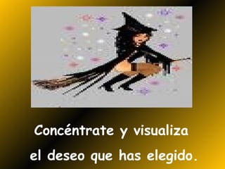 Concéntrate y visualiza  el deseo que has elegido. 