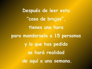 Después de leer esta  “ cosa de brujas”,  tienes una hora  para mandarsela a 15 personas  y lo que has pedido  se hará realidad  de aquí a una semana. 