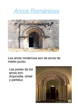 Arcos Románicos




Los arcos románicos son de arcos de
medio punto.

Las partes de los
arcos son:
Arquivolta, dintel
y parteluz.
 