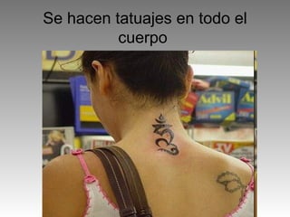 Se hacen tatuajes en todo el cuerpo