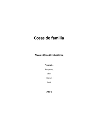 Cosas de familia
Nicolás González Gutiérrez
Personajes
Terapeuta
Hija
Mamá
Papá
2013
 