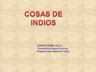 TERESA RUBIA VILLA
Teresarubia.blogspot.com.es
Proyecto para clase de 5 años
 