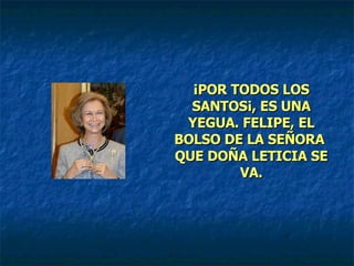 ¡POR TODOS LOS SANTOS¡, ES UNA YEGUA. FELIPE, EL BOLSO DE LA SEÑORA  QUE DOÑA LETICIA SE VA. 