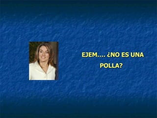 EJEM…. ¿NO ES UNA POLLA?   