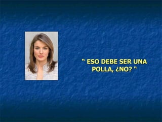 “  ESO DEBE SER UNA POLLA, ¿NO? “ 