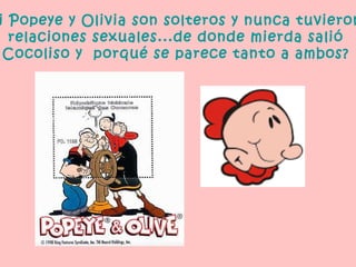 i Popeye y Olivia son solteros y nunca tuvieron
  relaciones sexuales...de donde mierda salió
 Cocoliso y porqué se parece tanto a ambos?
 
