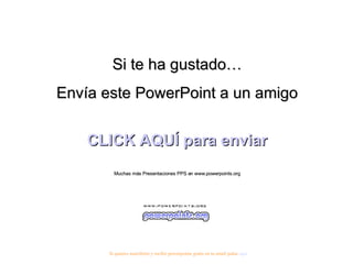 Si te ha gustado… Envía este PowerPoint a un amigo CLICK AQUÍ para enviar Muchas más Presentaciones PPS en www.powerpoints.org Si quieres suscribirte y recibir powerpoints gratis en tu email pulsa  aquí 