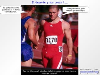El deporte y sus cosas !.... Ser cordila con el  miembro  del otro equipo es  importante a tener en cuenta !.. Me gusta el modelito que llevas, se te marca bien la figura !... Si te gusta tanto, pasa después que te lo doy !?.. 