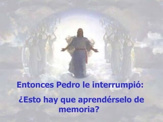 Entonces Pedro le interrumpió: ¿Esto hay que aprendérselo de memoria?  