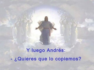Y luego Andrés:
- ¿Quieres que lo copiemos?
 