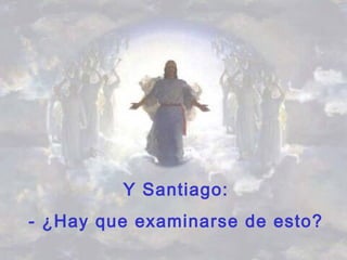Y Santiago:
- ¿Hay que examinarse de esto?
 