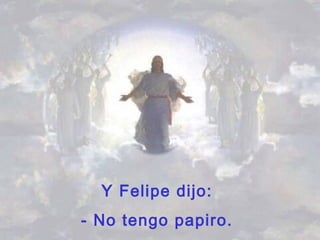 Y Felipe dijo:
- No tengo papiro.
 