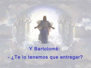 Y Bartolomé:
- ¿Te lo tenemos que entregar?
 