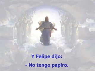 Y   Felipe dijo:  - No tengo papiro.   