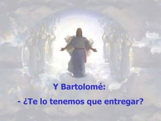 Y Bartolomé:  - ¿Te lo tenemos que entregar? 