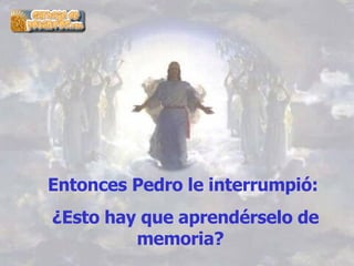 Entonces Pedro le interrumpió: ¿Esto hay que aprendérselo de memoria?  