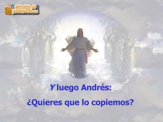 Y  luego Andrés:  ¿Quieres que lo copiemos?   