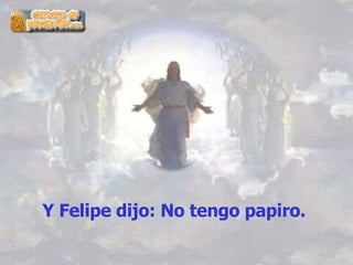 Y   Felipe dijo: No tengo papiro.   