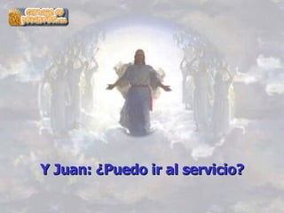   Y Juan: ¿Puedo ir al servicio?   