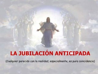 LA JUBILACIÓN ANTICIPADA (Cualquier parecido con la realidad, especialmente, es pura coincidencia) 