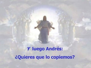 Y  luego Andrés:  ¿Quieres que lo copiemos?   
