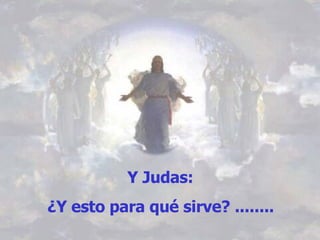 Y Judas:  ¿Y esto para qué sirve? ........   