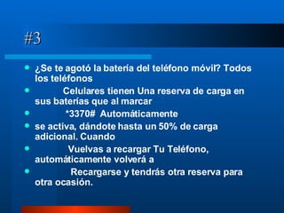 #3 ¿Se te agotó la batería del teléfono móvil? Todos los teléfonos  Celulares tienen Una reserva de carga en sus baterías que al marcar  *3370#  Automáticamente  se activa, dándote hasta un 50% de carga adicional. Cuando  Vuelvas a recargar Tu Teléfono, automáticamente volverá a  Recargarse y tendrás otra reserva para otra ocasión. 