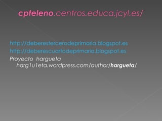 http://deberestercerodeprimaria.blogspot.es
http://deberescuartodeprimaria.blogspot.es
Proyecto hargueta
   harg1u1eta.wordpress.com/author/hargueta/
 