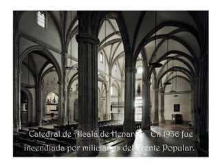Catedral de Alcalá de Henares. En 1936 fue
incendiada por milicianos del Frente Popular.
 